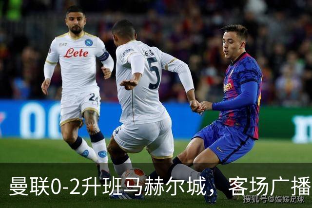 曼联0-2升班马赫尔城，客场广播补刀：回程火车已取消