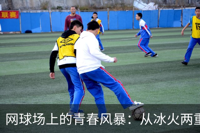 网球场上的青春风暴：从冰火两重天到冠军梦的追逐